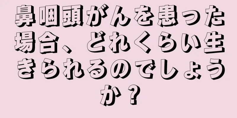 鼻咽頭がんを患った場合、どれくらい生きられるのでしょうか？