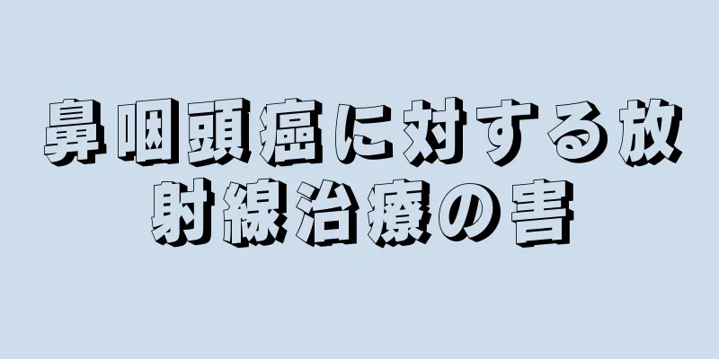 鼻咽頭癌に対する放射線治療の害