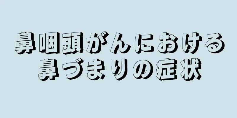 鼻咽頭がんにおける鼻づまりの症状