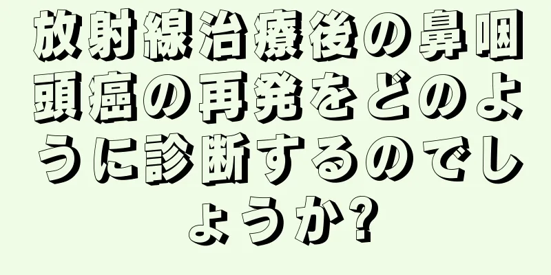 放射線治療後の鼻咽頭癌の再発をどのように診断するのでしょうか?