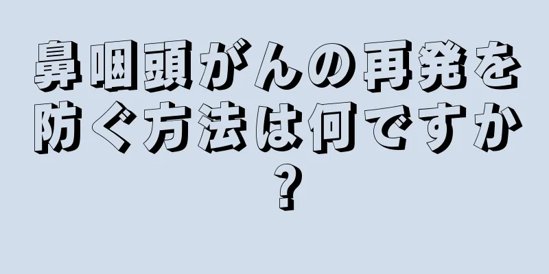 鼻咽頭がんの再発を防ぐ方法は何ですか？