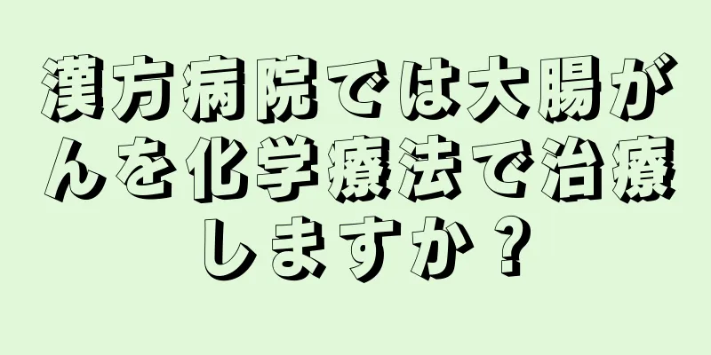 漢方病院では大腸がんを化学療法で治療しますか？