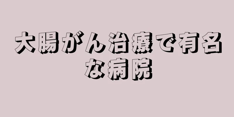 大腸がん治療で有名な病院