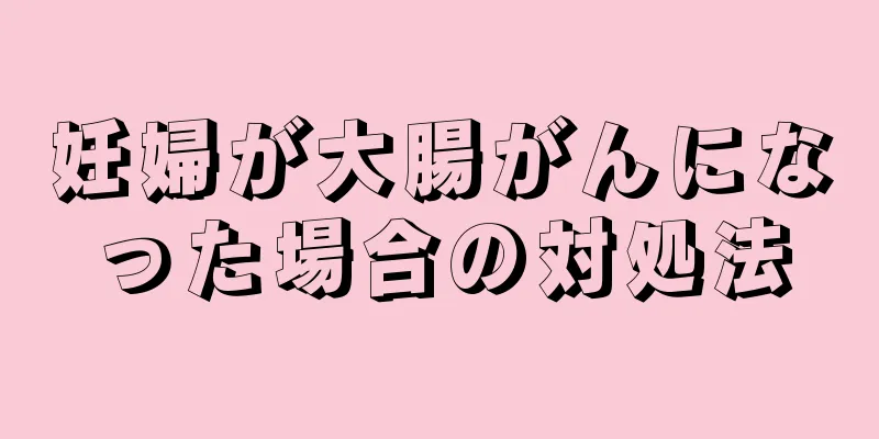 妊婦が大腸がんになった場合の対処法