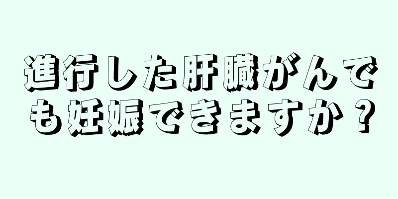 進行した肝臓がんでも妊娠できますか？