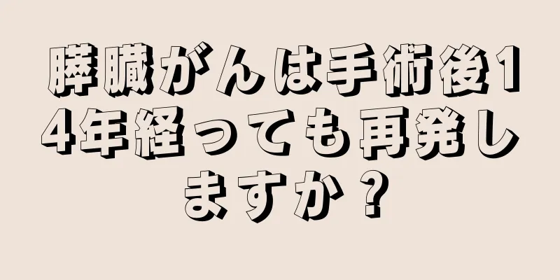 膵臓がんは手術後14年経っても再発しますか？
