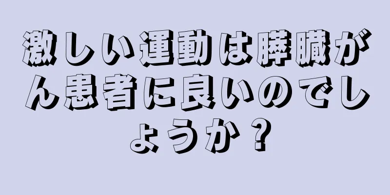 激しい運動は膵臓がん患者に良いのでしょうか？