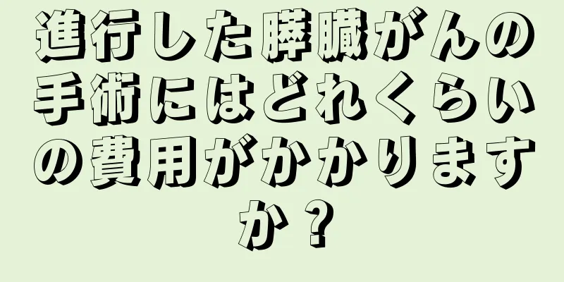 進行した膵臓がんの手術にはどれくらいの費用がかかりますか？