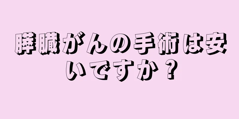 膵臓がんの手術は安いですか？