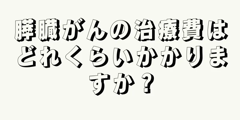 膵臓がんの治療費はどれくらいかかりますか？