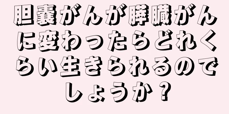 胆嚢がんが膵臓がんに変わったらどれくらい生きられるのでしょうか？
