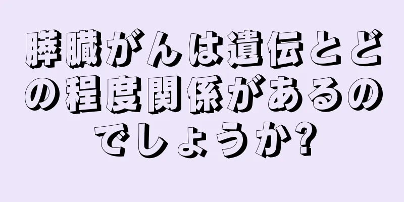 膵臓がんは遺伝とどの程度関係があるのでしょうか?