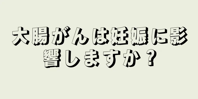 大腸がんは妊娠に影響しますか？