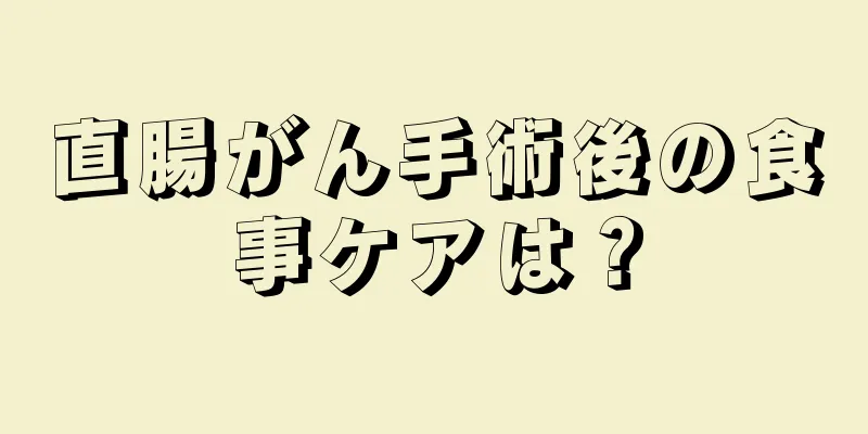 直腸がん手術後の食事ケアは？