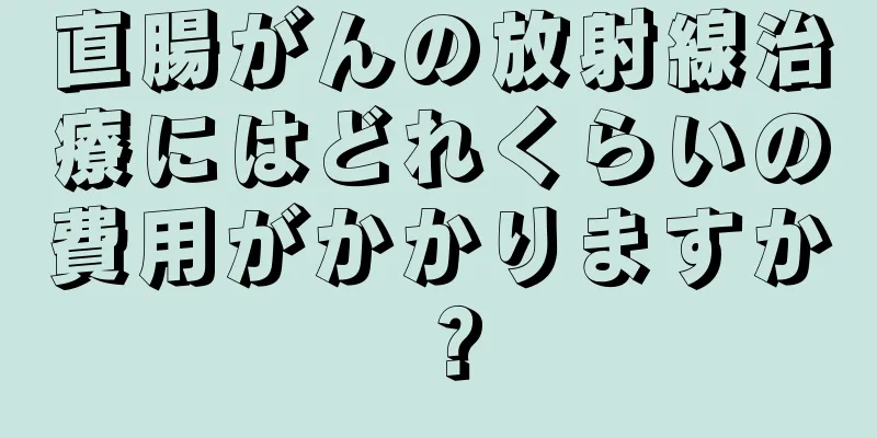 直腸がんの放射線治療にはどれくらいの費用がかかりますか？