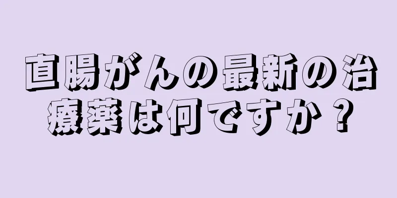 直腸がんの最新の治療薬は何ですか？