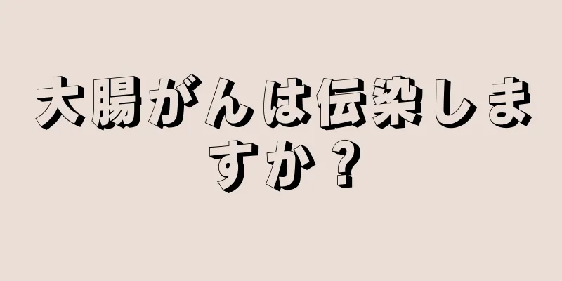 大腸がんは伝染しますか？