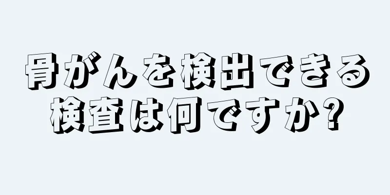 骨がんを検出できる検査は何ですか?