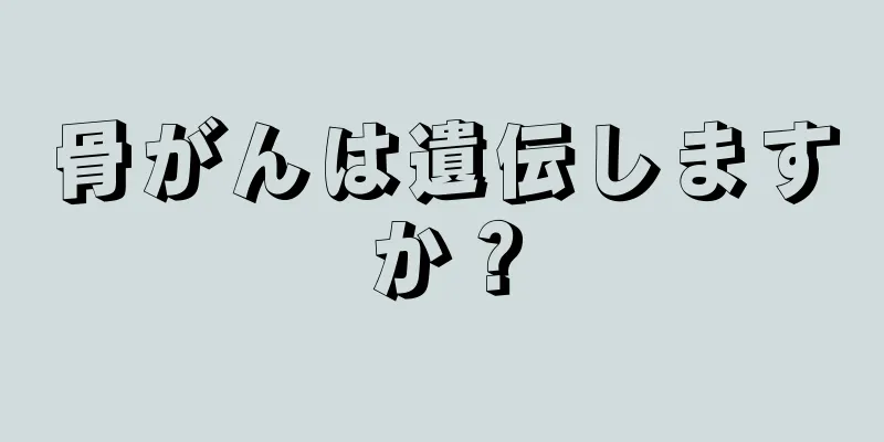 骨がんは遺伝しますか？