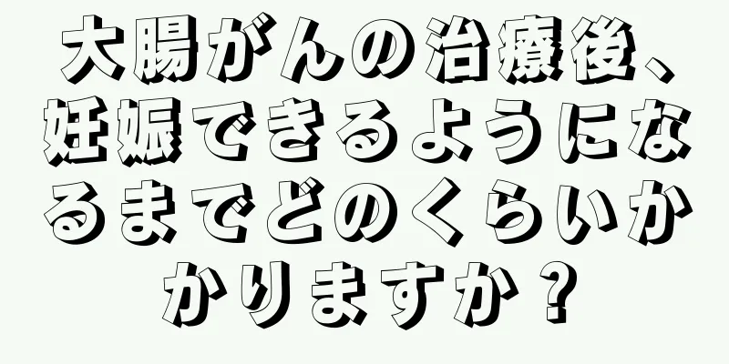 大腸がんの治療後、妊娠できるようになるまでどのくらいかかりますか？