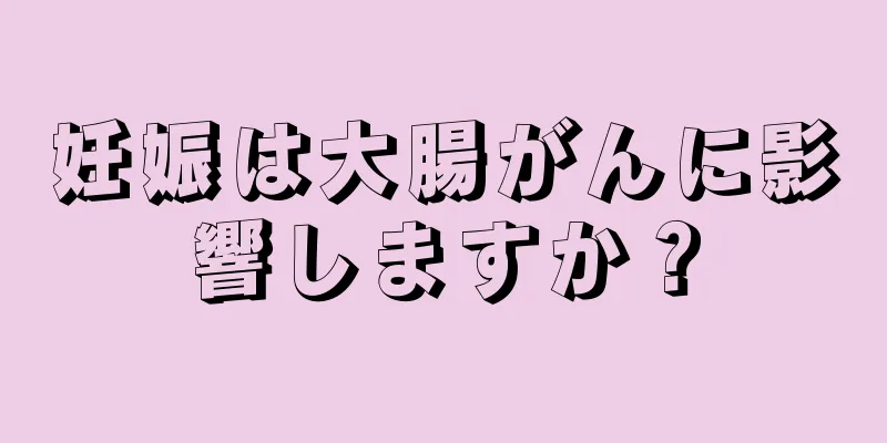 妊娠は大腸がんに影響しますか？