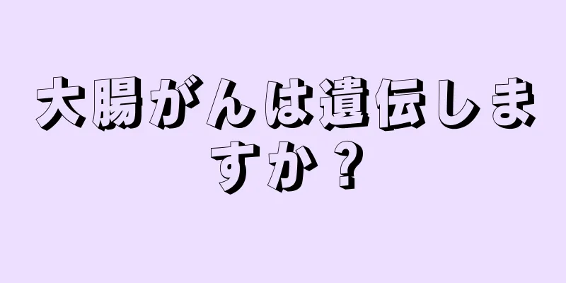大腸がんは遺伝しますか？