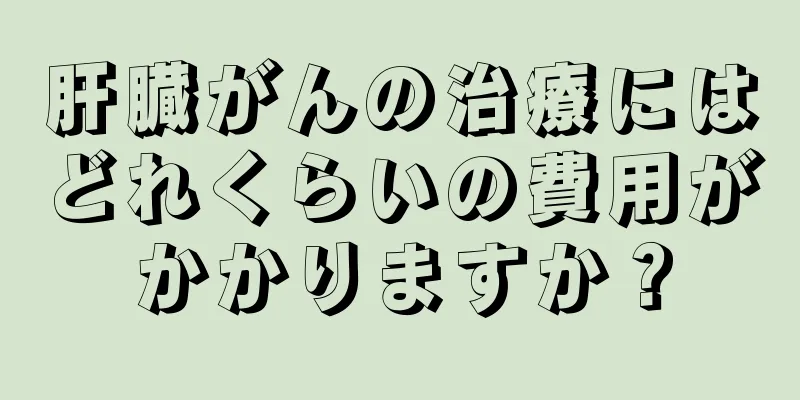 肝臓がんの治療にはどれくらいの費用がかかりますか？