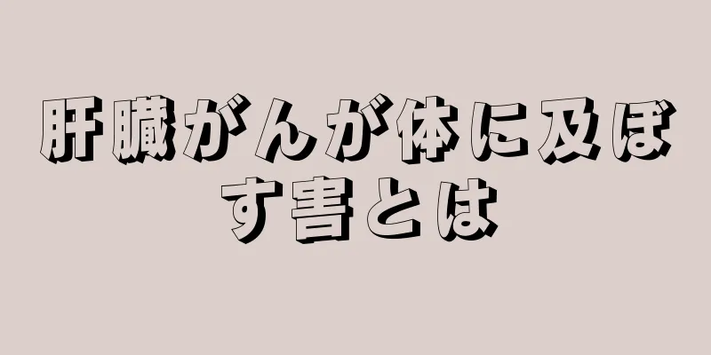 肝臓がんが体に及ぼす害とは