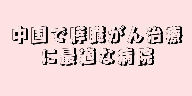 中国で膵臓がん治療に最適な病院