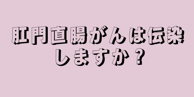 肛門直腸がんは伝染しますか？