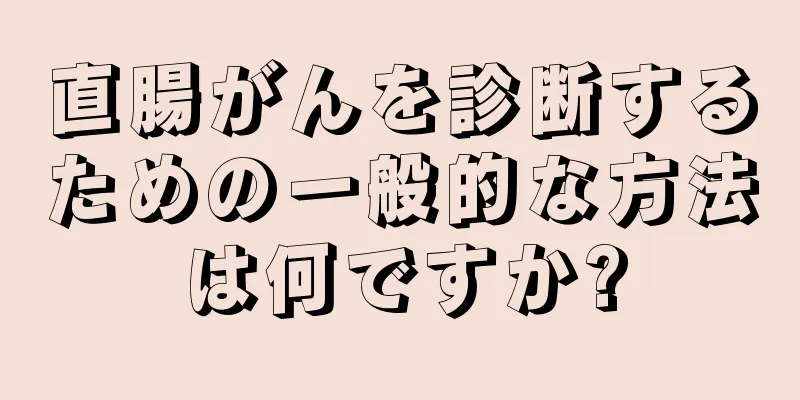 直腸がんを診断するための一般的な方法は何ですか?