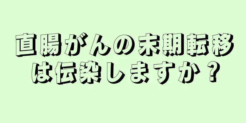 直腸がんの末期転移は伝染しますか？
