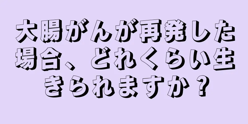 大腸がんが再発した場合、どれくらい生きられますか？