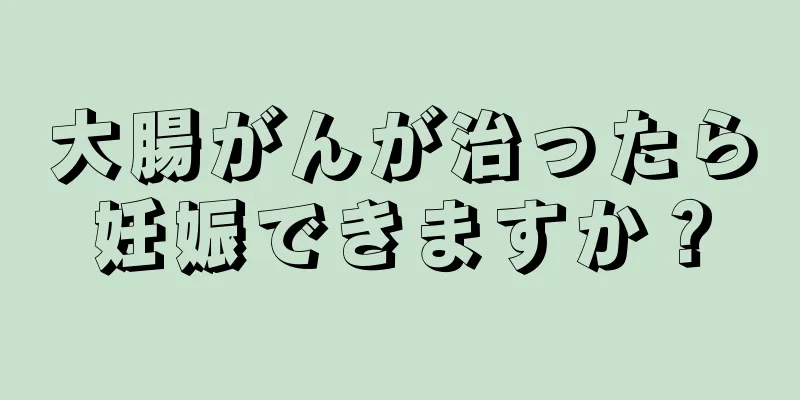 大腸がんが治ったら妊娠できますか？