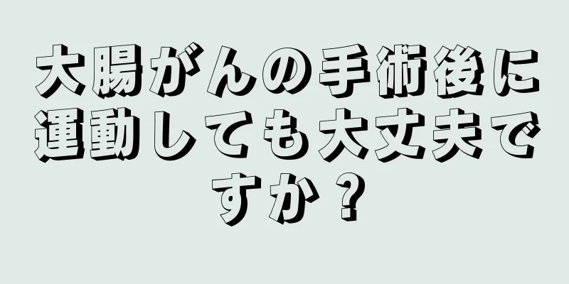 大腸がんの手術後に運動しても大丈夫ですか？