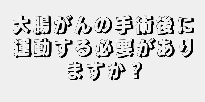 大腸がんの手術後に運動する必要がありますか？