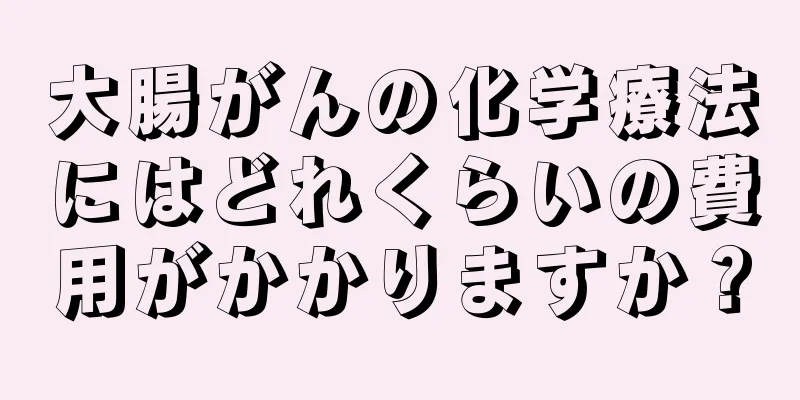 大腸がんの化学療法にはどれくらいの費用がかかりますか？