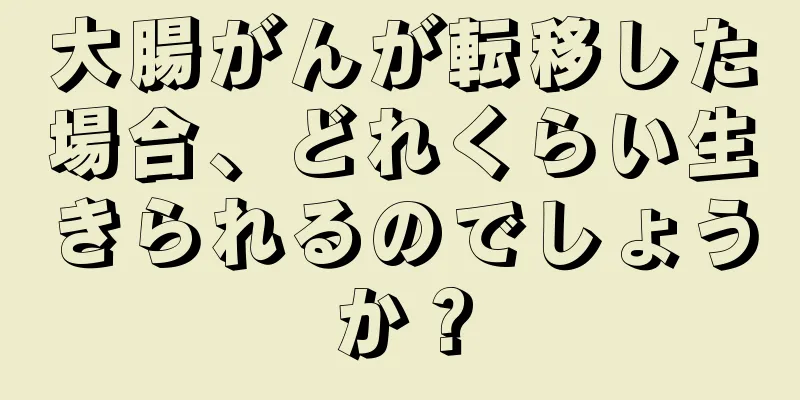 大腸がんが転移した場合、どれくらい生きられるのでしょうか？