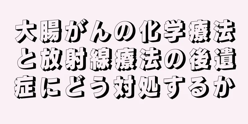 大腸がんの化学療法と放射線療法の後遺症にどう対処するか