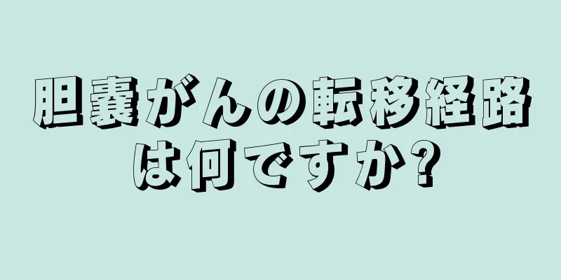 胆嚢がんの転移経路は何ですか?