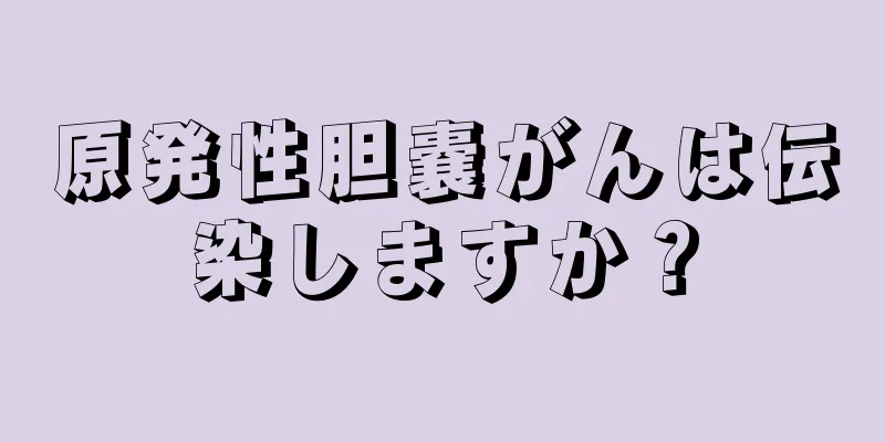 原発性胆嚢がんは伝染しますか？