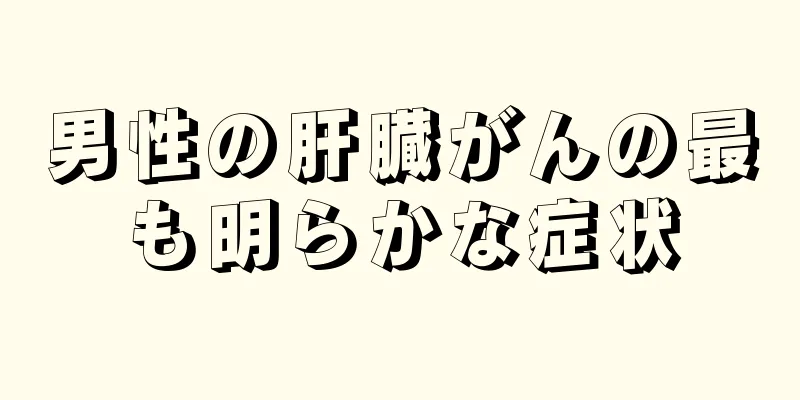 男性の肝臓がんの最も明らかな症状