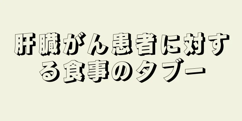 肝臓がん患者に対する食事のタブー
