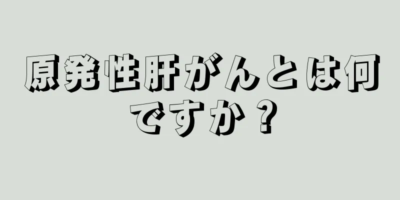 原発性肝がんとは何ですか？