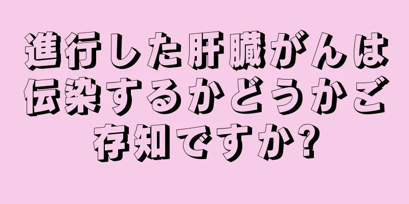進行した肝臓がんは伝染するかどうかご存知ですか?