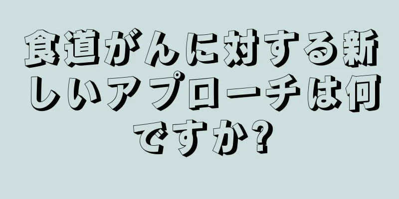 食道がんに対する新しいアプローチは何ですか?