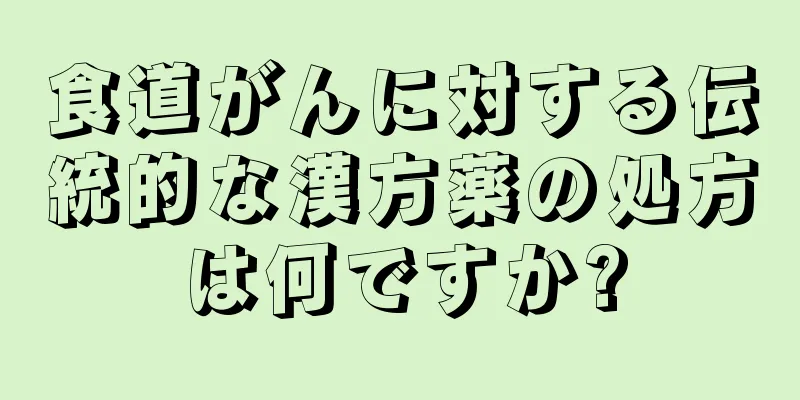 食道がんに対する伝統的な漢方薬の処方は何ですか?