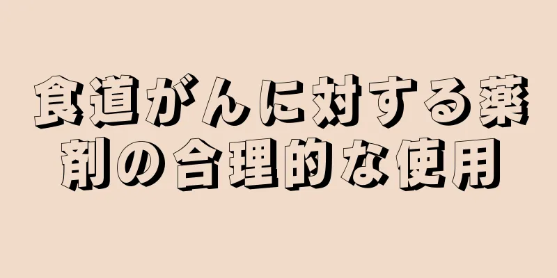 食道がんに対する薬剤の合理的な使用