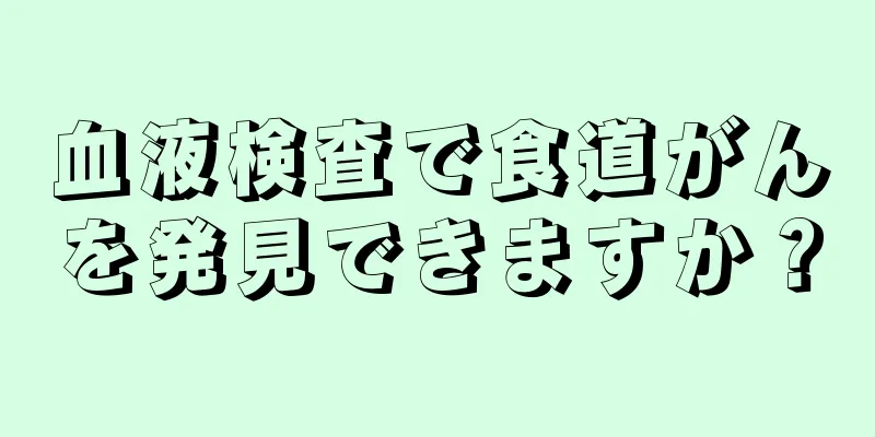 血液検査で食道がんを発見できますか？