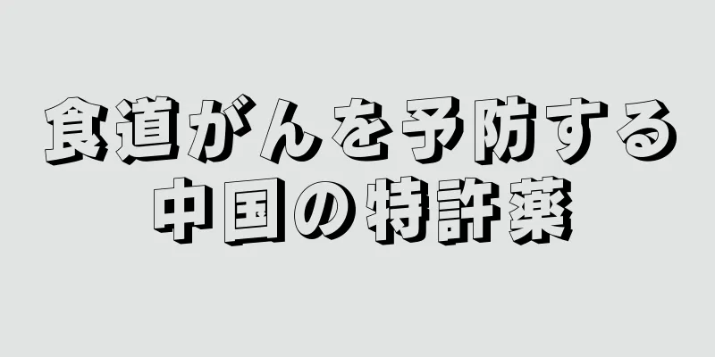 食道がんを予防する中国の特許薬